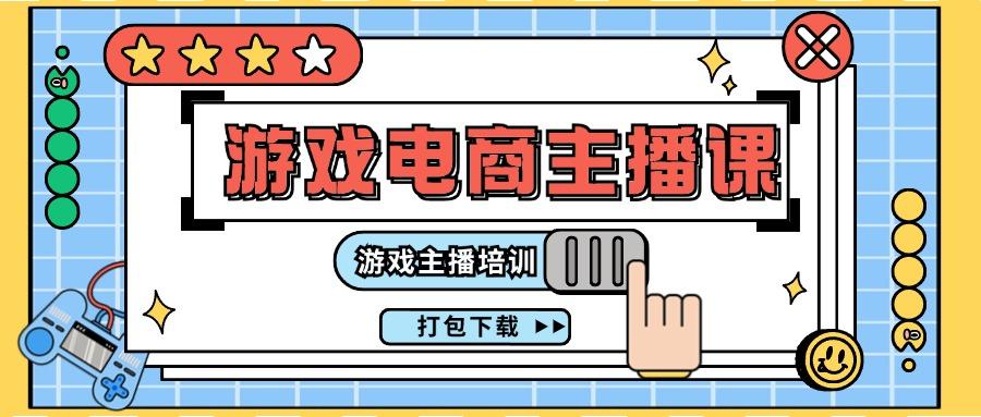 0基础入门游戏电商主播课程：游戏主播培训打包下载(23节)-百盛轻创