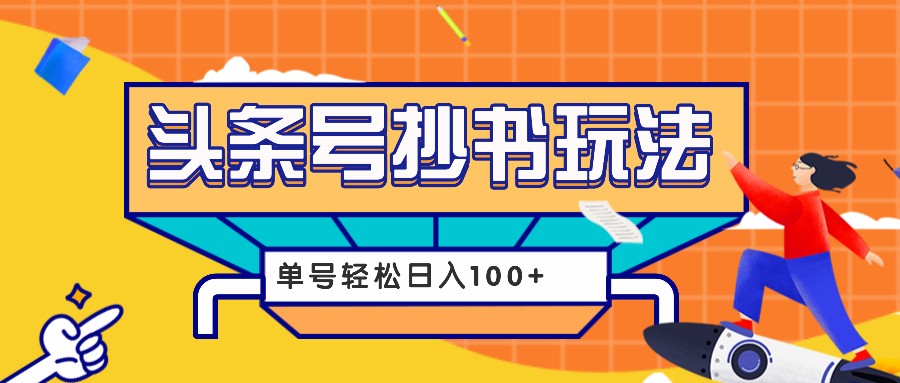 今日头条抄书玩法，用这个方法，单号轻松日入100+(附详细教程及工具)-百盛轻创