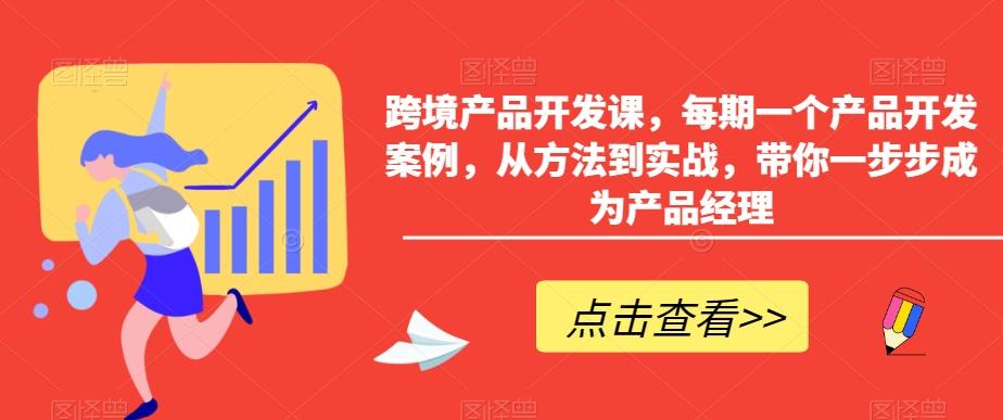 跨境产品开发课，每期一个产品开发案例，从方法到实战，带你一步步成为产品经理-百盛轻创