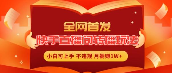 全网首发，快手直播间转播玩法简单躺赚，真正的全无人直播，小白轻松上手月入1W+【揭秘】-百盛轻创