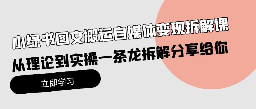(10055期)小绿书图文搬运自媒体变现拆解课，从理论到实操一条龙拆解分享给你-百盛轻创