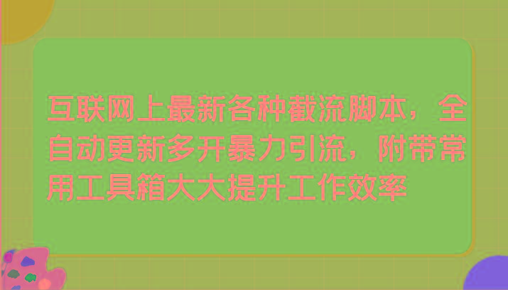 互联网上最新各种截流脚本，全自动更新多开暴力引流，附带常用工具箱大大提升工作效率-百盛轻创