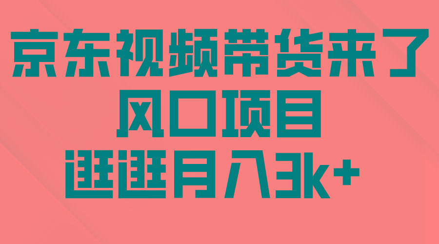 (10025期)京东短视频带货来了，风口项目，逛逛月入3k+-百盛轻创