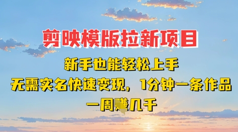 剪映模板拉新项目：新手也能轻松上手，无需实名，快速变现，一分钟一条作品，一周挣几k-百盛轻创