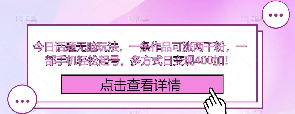 今日话题无脑玩法，一条作品可涨两千粉，一部手机轻松起号，多方式日变现400加！-百盛轻创