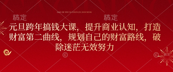 元旦跨年搞钱大课，提升商业认知，打造财富第二曲线，规划自己的财富路线，破除迷茫无效努力-百盛轻创