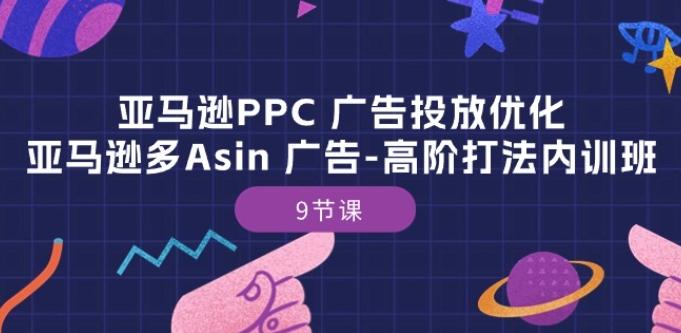 亚马逊PPC 广告投放优化：亚马逊多Asin 广告-高阶打法内训班-9节课-小艾项目网
