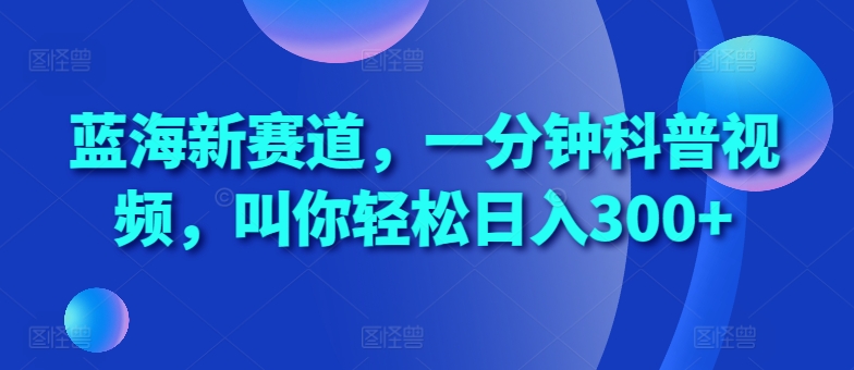 蓝海新赛道，一分钟科普视频，叫你轻松日入300+【揭秘】-百盛轻创