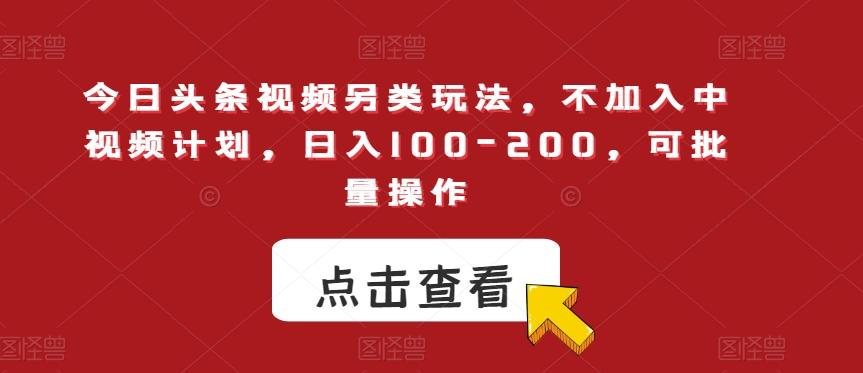 今日头条视频另类玩法，不加入中视频计划，日入100-200，可批量操作【揭秘】-小艾项目网