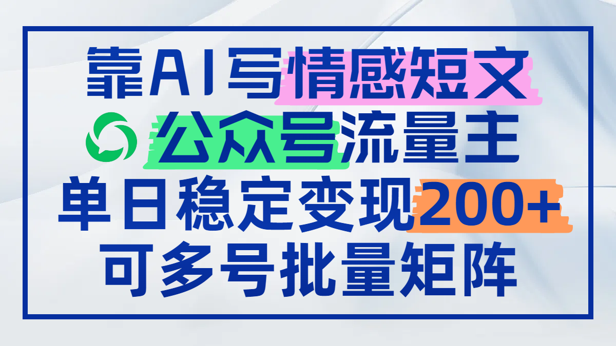 靠AI写情感短文，公众号流量主日赚200+，可多号批量矩阵-百盛轻创