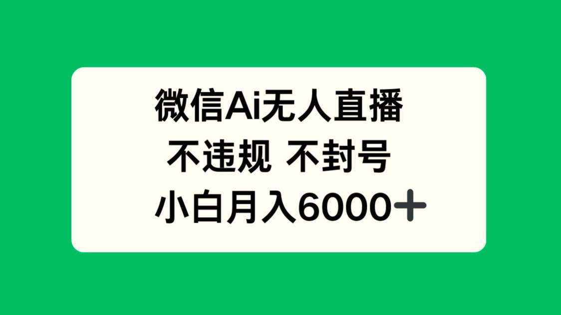 微信AI无人直播，不违规 不封号 ，小白月入6000+-百盛轻创