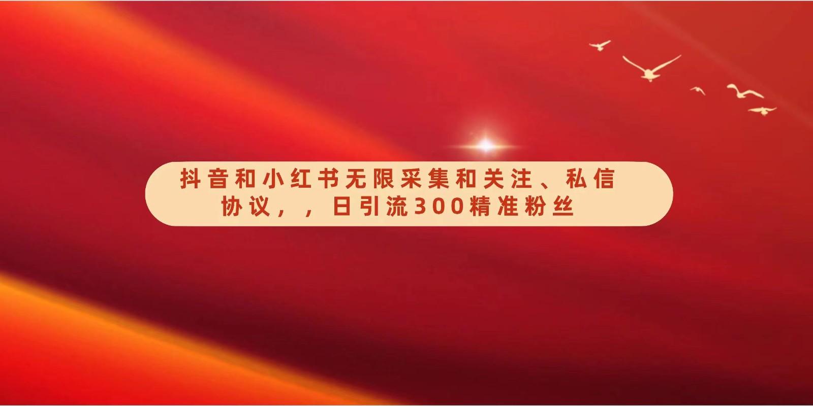 抖音和小红书无限采集和关注、私信协议，日引流300精准粉-小艾项目网