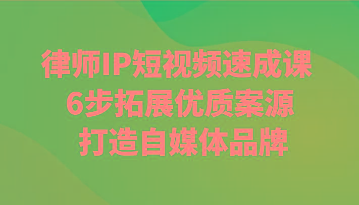 律师IP短视频速成课 6步拓展优质案源 打造自媒体品牌-百盛轻创
