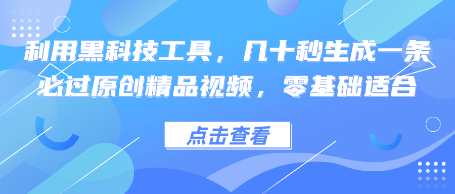 利用黑科技工具，几十秒生成一条必过原创精品视频，零基础适合-百盛轻创