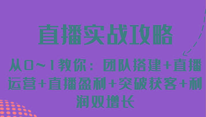 直播实战攻略 从0~1教你：团队搭建+直播运营+直播盈利+突破获客+利润双增长-百盛轻创
