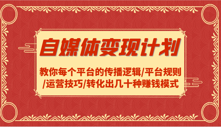 自媒体变现计划-教你每个平台的传播逻辑/平台规则/运营技巧/转化出几十种赚钱模式-百盛轻创