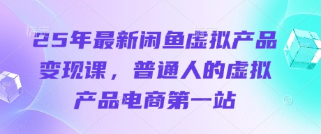 25年最新闲鱼虚拟产品变现课，普通人的虚拟产品电商第一站-百盛轻创