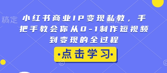 小红书商业IP变现私教，手把手教会你从0-1制作短视频到变现的全过程-百盛轻创