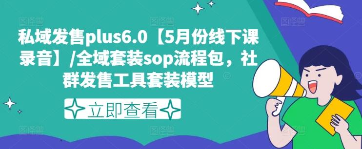 私域发售plus6.0【5月份线下课录音】/全域套装sop流程包，社群发售工具套装模型-百盛轻创