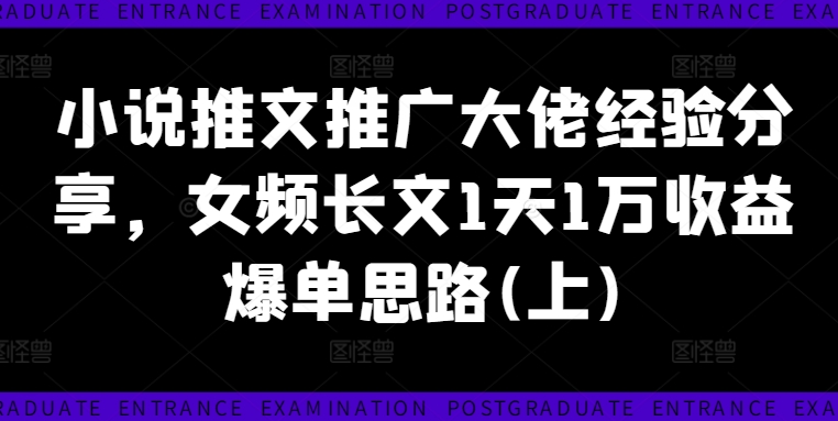 小说推文推广大佬经验分享，女频长文1天1万收益爆单思路(上)-百盛轻创