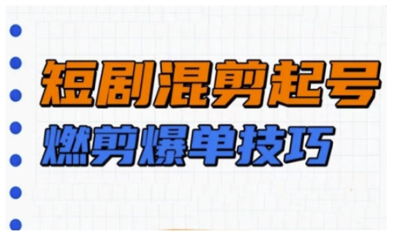 短剧实操教学，短剧混剪起号燃剪爆单技巧-小艾项目网