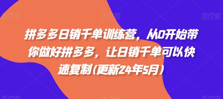 拼多多日销千单训练营，从0开始带你做好拼多多，让日销千单可以快速复制(更新24年10月)-小艾项目网
