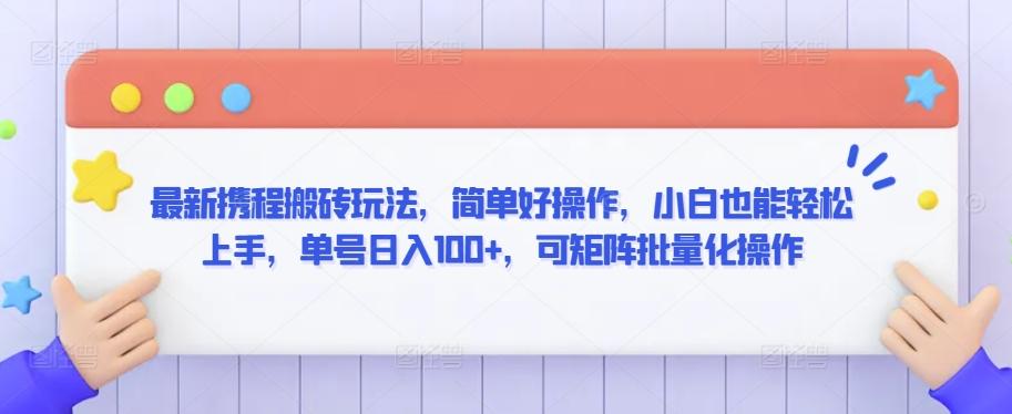 最新携程搬砖玩法，简单好操作，小白也能轻松上手，单号日入100+，可矩阵批量化操作【揭秘】-百盛轻创