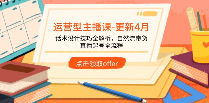 运营型主播课-更新4月，话术设计技巧全解析，自然流带货，直播起号全流程-百盛轻创