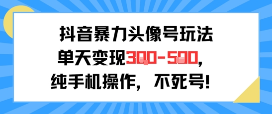抖音暴力头像号玩法，单天变现3-5张纯手机操作，小白也能行-小艾项目网