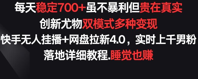每天稳定700+，收益不高但贵在真实，创新尤物双模式多渠种变现，快手无人挂播+网盘拉新4.0【揭秘】-百盛轻创