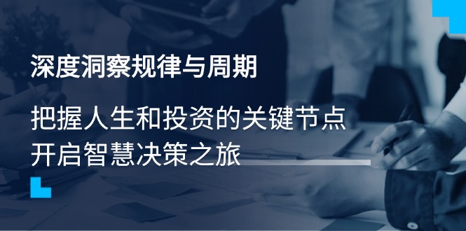 深度洞察规律与周期，把握人生和投资的关键节点，开启智慧决策之旅-百盛轻创