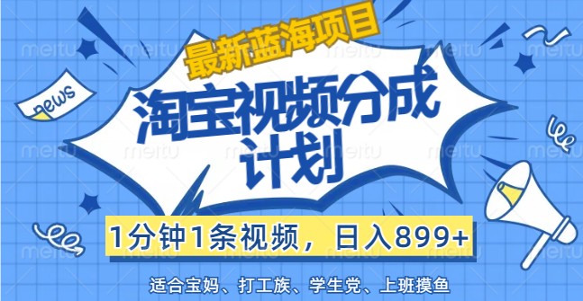 最新蓝海项目淘宝视频分成计划,1分钟1条视频,日入899+,有手就行-小艾项目网
