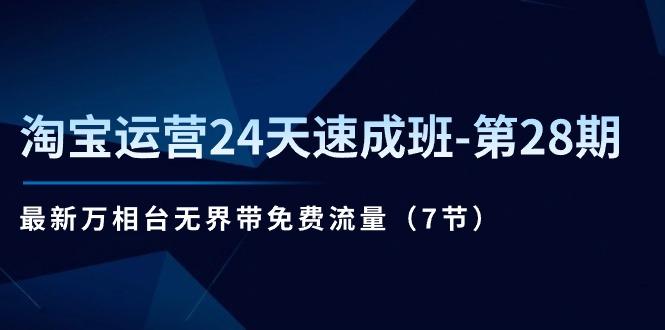 淘宝运营24天速成班-第28期：最新万相台无界带免费流量(7节-百盛轻创