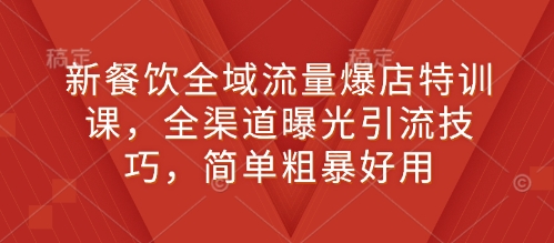 新餐饮全域流量爆店特训课，全渠道曝光引流技巧，简单粗暴好用-百盛轻创
