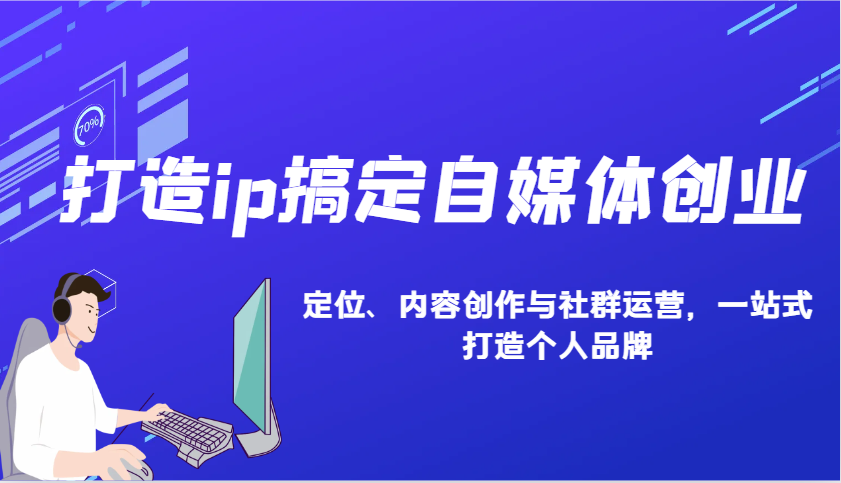 打造ip搞定自媒体创业：IP定位、内容创作与社群运营，一站式打造个人品牌-百盛轻创
