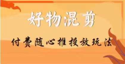 【万三】好物混剪付费随心推投放玩法，随心投放小课抖音教程-百盛轻创
