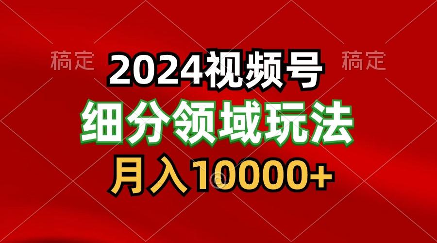 2024视频号分成计划细分领域玩法，每天5分钟，月入1W+-百盛轻创