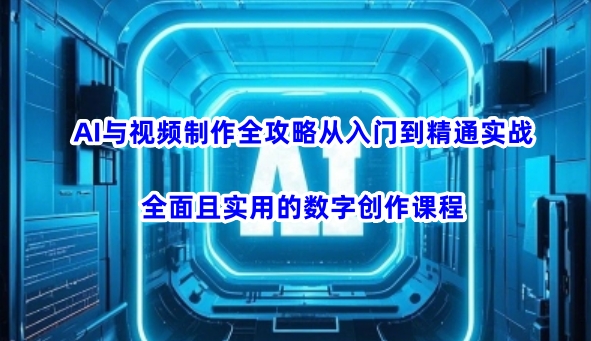 AI与视频制作全攻略从入门到精通实战，全面且实用的数字创作课程-百盛轻创