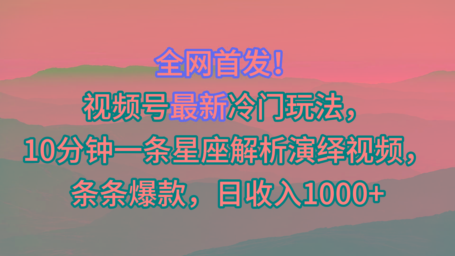 视频号最新冷门玩法，10分钟一条星座解析演绎视频，条条爆款，日收入1000+-百盛轻创