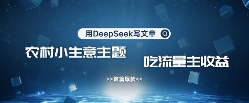用DeepSeek写农村创业小项目，篇篇爆款，暴力引流，吃流量主收益变现-百盛轻创
