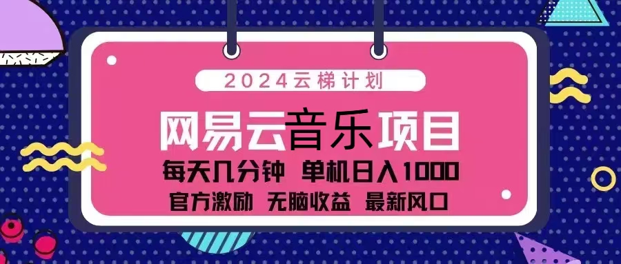 2024云梯计划 网易云音乐项目：每天几分钟 单机日入1000 官方激励 无脑…-百盛轻创
