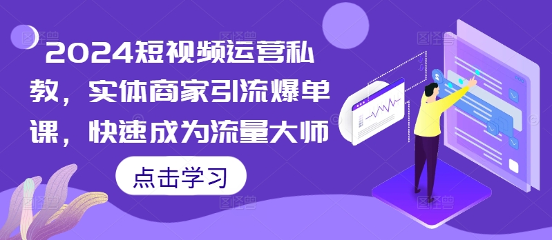 2024短视频运营私教，实体商家引流爆单课，快速成为流量大师-百盛轻创
