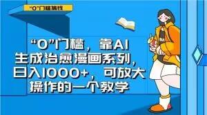 “0”门槛，靠AI生成治愈漫画系列，日入1000+，可放大操作的一个教学-小艾项目网