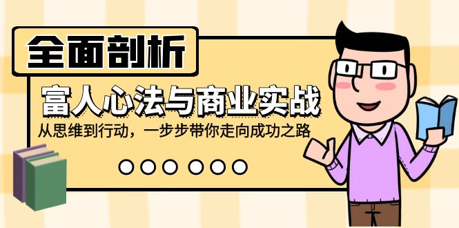 全面剖析富人心法与商业实战，从思维到行动，一步步带你走向成功之路-小艾项目网