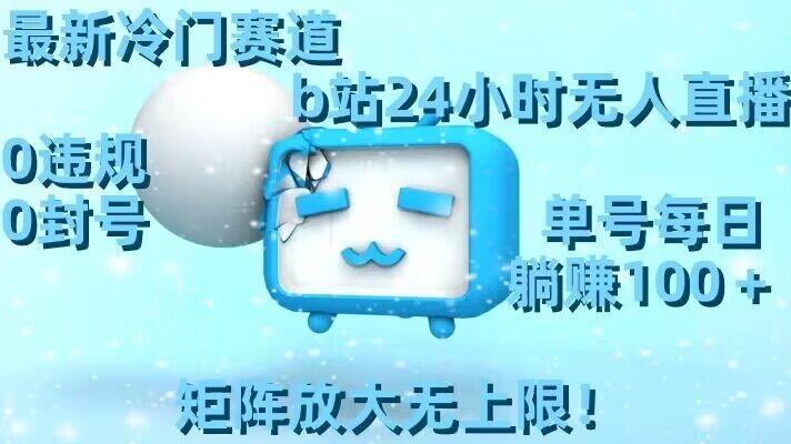 最新冷门赛道，b站24小时无人直播，0违规0封号，单号每日躺赚100＋，矩阵放大无上限【揭秘】-百盛轻创