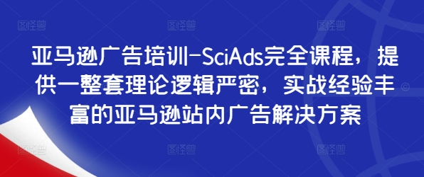 亚马逊广告培训-SciAds完全课程，提供一整套理论逻辑严密，实战经验丰富的亚马逊站内广告解决方案-百盛轻创