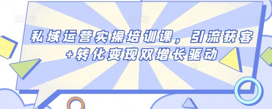 私域运营实操培训课，引流获客+转化变现双增长驱动-百盛轻创