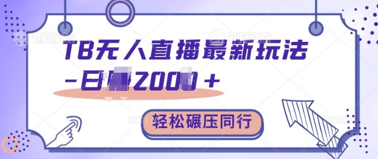 TB无人直播最新玩法轻松日入2k+，碾压同行，保姆级教学【揭秘】-百盛轻创