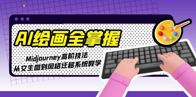 AI绘画全掌握：Midjourney高阶技法，从文生图到风格迁移系统教学-小艾项目网
