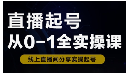 直播起号从0-1全实操课，新人0基础快速入门，0-1阶段流程化学习-百盛轻创